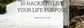 10 hacks to live your life purpose